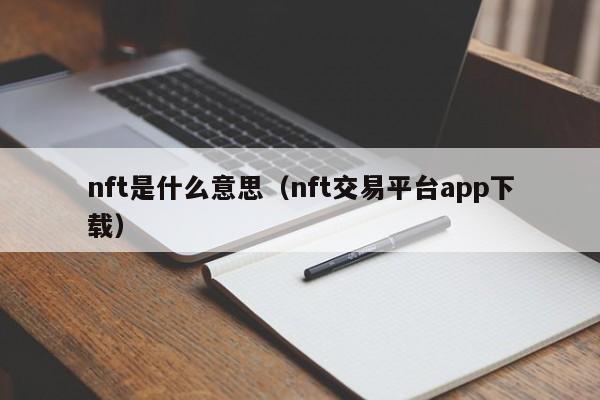 nft是什么意思（nft交易平台app下载）