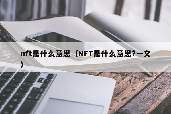 nft是什么意思（NFT是什么意思?一文）