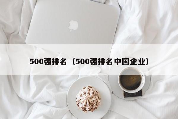 500强排名（500强排名中国企业）