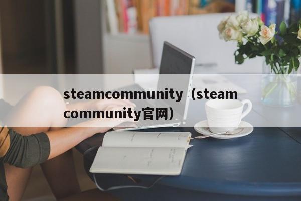 steamcommunity（steamcommunity官网）